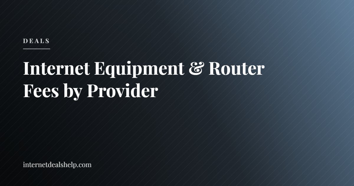 Internet Equipment & Router Fees by Provider: What You Actually Pay